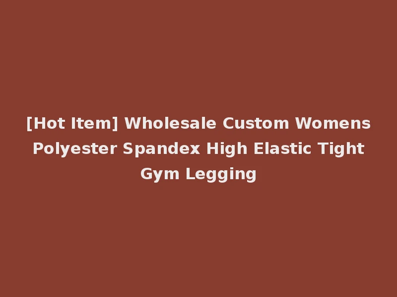 [Hot Item] Wholesale Custom Womens Polyester Spandex High Elastic Tight Gym Legging