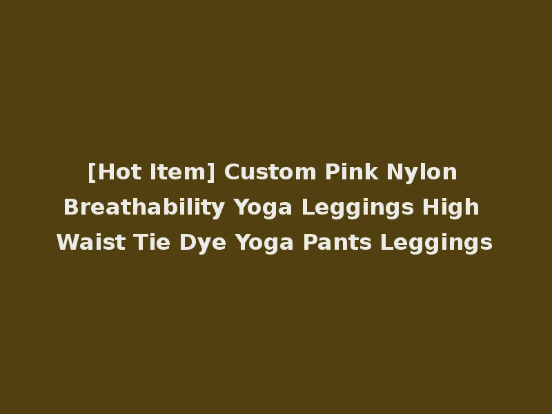 [Hot Item] Custom Pink Nylon Breathability Yoga Leggings High Waist Tie Dye Yoga Pants Leggings