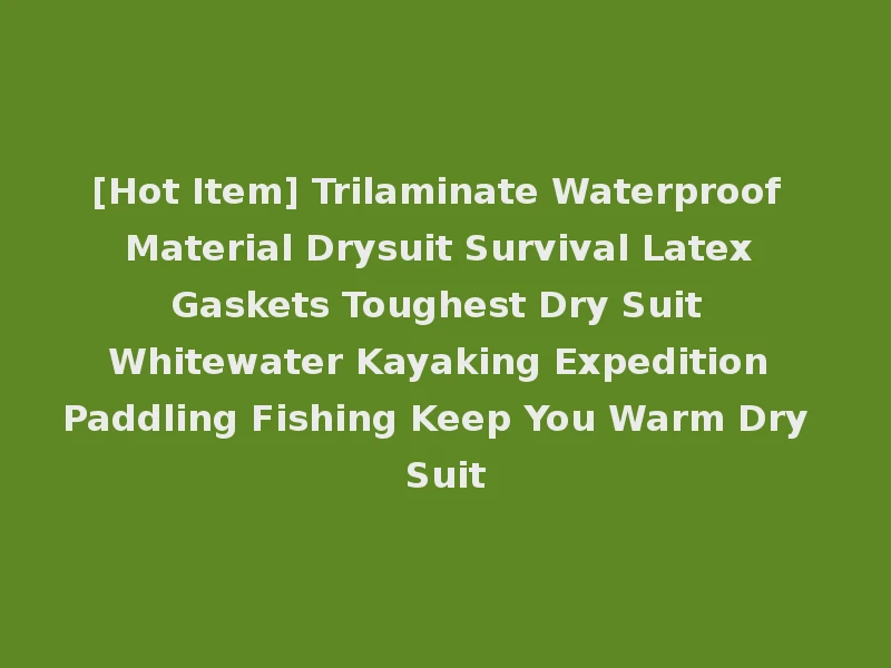 [Hot Item] Trilaminate Waterproof Material Drysuit Survival Latex Gaskets Toughest Dry Suit Whitewater Kayaking Expedition Paddling Fishing Keep You Warm Dry Suit