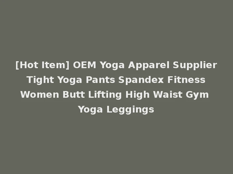 [Hot Item] OEM Yoga Apparel Supplier Tight Yoga Pants Spandex Fitness Women Butt Lifting High Waist Gym Yoga Leggings