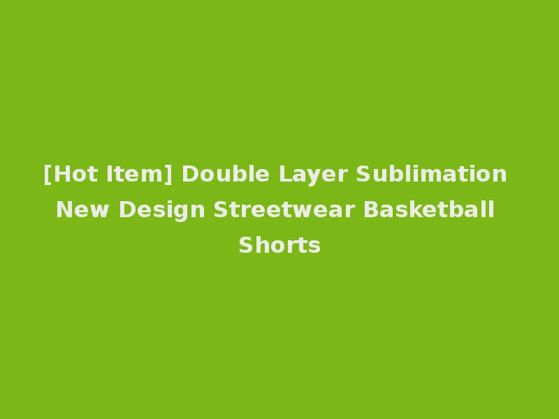 [Hot Item] Double Layer Sublimation New Design Streetwear Basketball Shorts