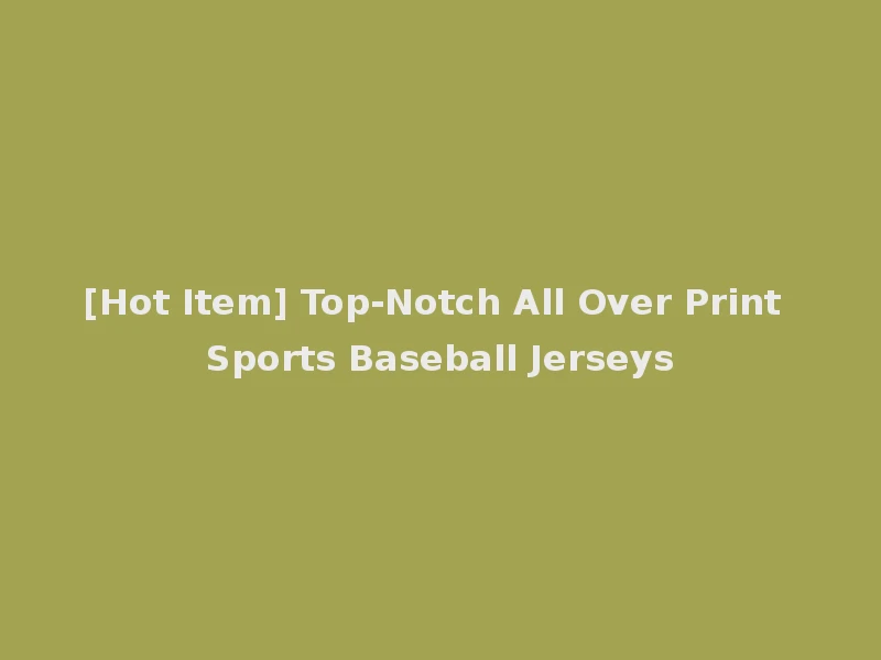[Hot Item] Top-Notch All Over Print Sports Baseball Jerseys