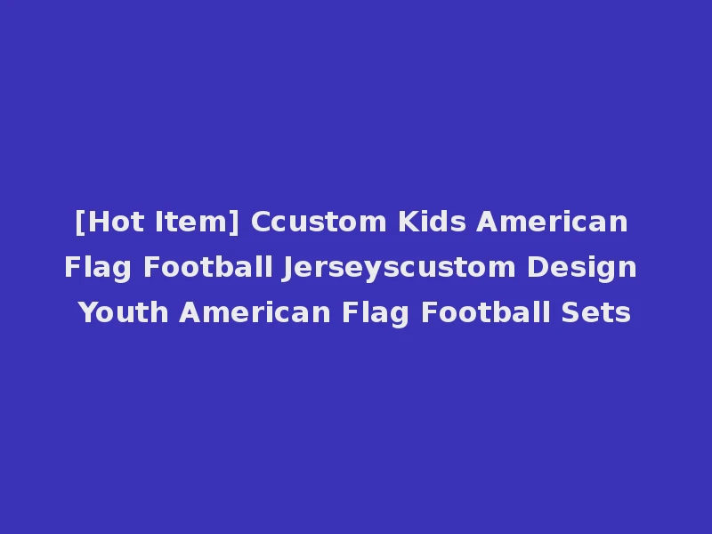 [Hot Item] Ccustom Kids American Flag Football Jerseyscustom Design Youth American Flag Football Sets