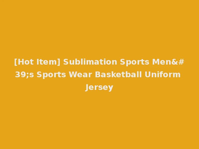 [Hot Item] Sublimation Sports Men's Sports Wear Basketball Uniform Jersey
