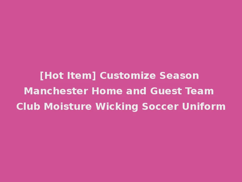 [Hot Item] Customize Season Manchester Home and Guest Team Club Moisture Wicking Soccer Uniform