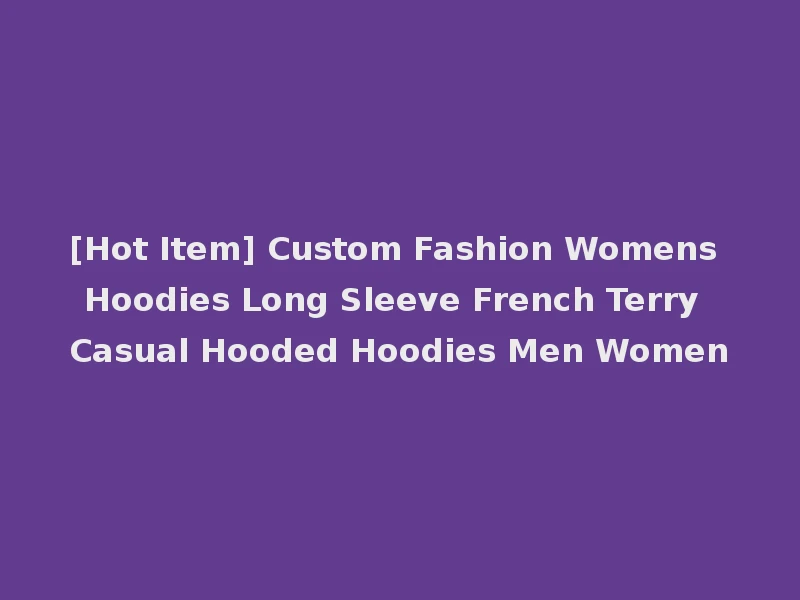 [Hot Item] Custom Fashion Womens Hoodies Long Sleeve French Terry Casual Hooded Hoodies Men Women