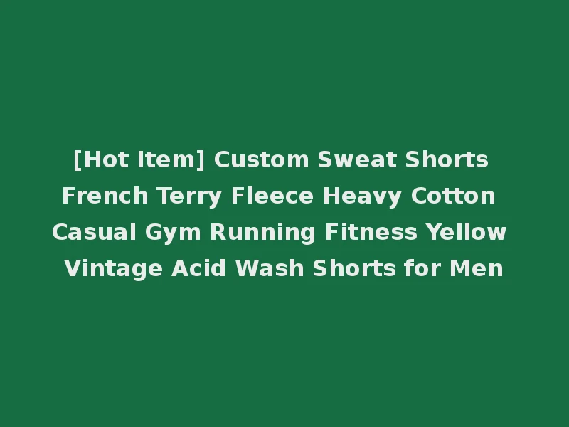 [Hot Item] Custom Sweat Shorts French Terry Fleece Heavy Cotton Casual Gym Running Fitness Yellow Vintage Acid Wash Shorts for Men