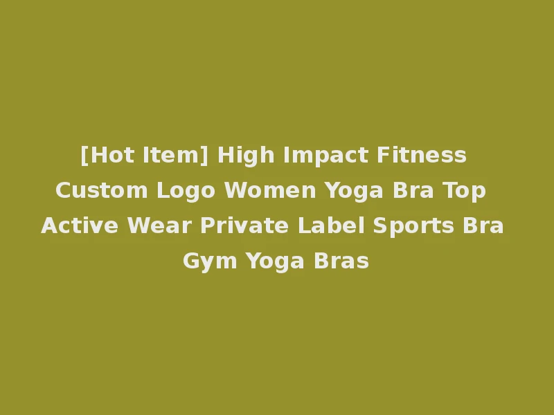 [Hot Item] High Impact Fitness Custom Logo Women Yoga Bra Top Active Wear Private Label Sports Bra Gym Yoga Bras
