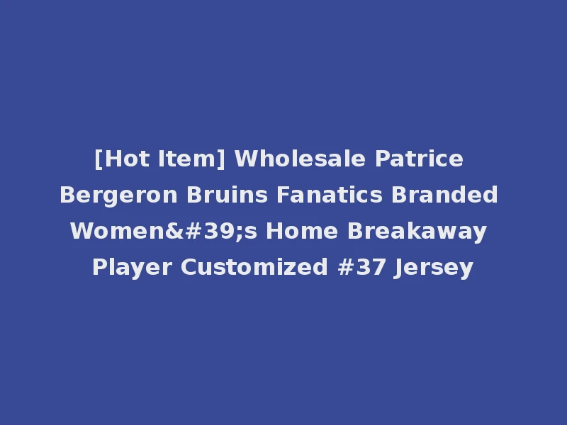 [Hot Item] Wholesale Patrice Bergeron Bruins Fanatics Branded Women's Home Breakaway Player Customized #37 Jersey