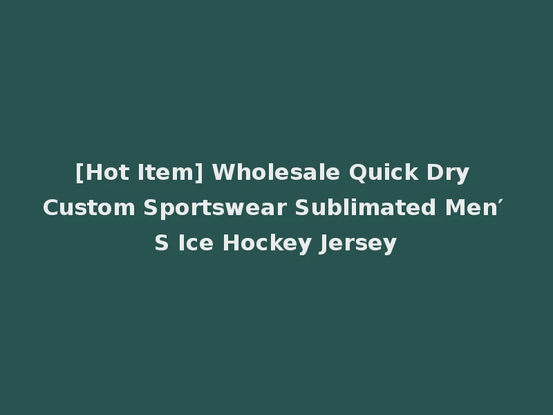 [Hot Item] Wholesale Quick Dry Custom Sportswear Sublimated Men′ S Ice Hockey Jersey