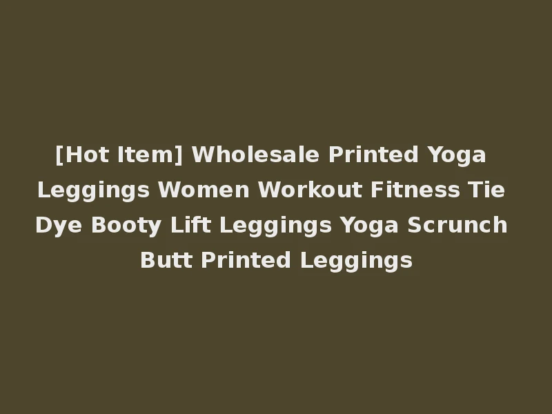 [Hot Item] Wholesale Printed Yoga Leggings Women Workout Fitness Tie Dye Booty Lift Leggings Yoga Scrunch Butt Printed Leggings