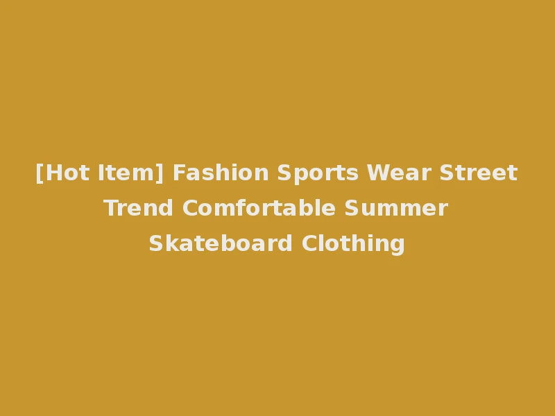 [Hot Item] Fashion Sports Wear Street Trend Comfortable Summer Skateboard Clothing