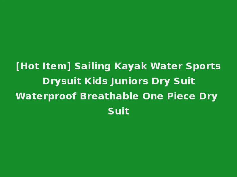 [Hot Item] Sailing Kayak Water Sports Drysuit Kids Juniors Dry Suit Waterproof Breathable One Piece Dry Suit