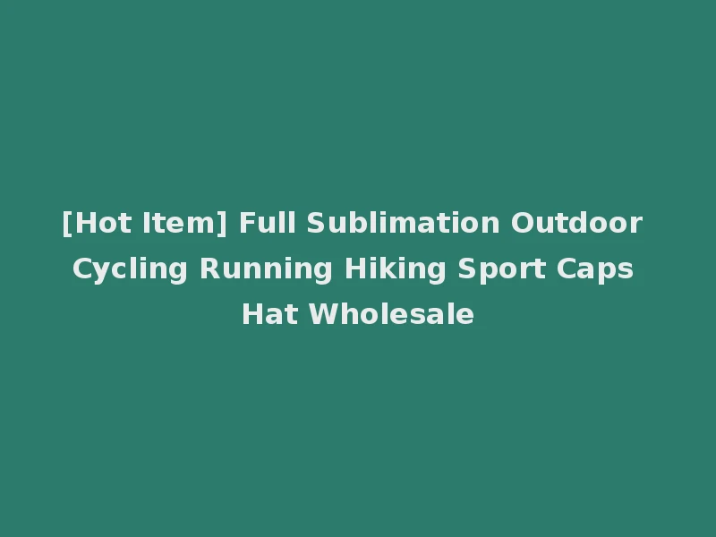 [Hot Item] Full Sublimation Outdoor Cycling Running Hiking Sport Caps Hat Wholesale