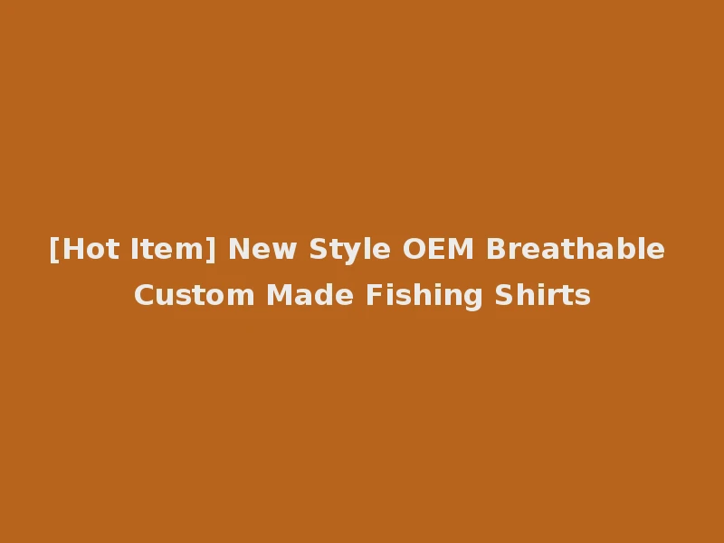 [Hot Item] New Style OEM Breathable Custom Made Fishing Shirts