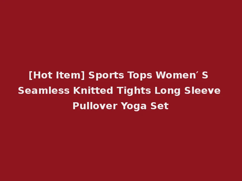 [Hot Item] Sports Tops Women′ S Seamless Knitted Tights Long Sleeve Pullover Yoga Set