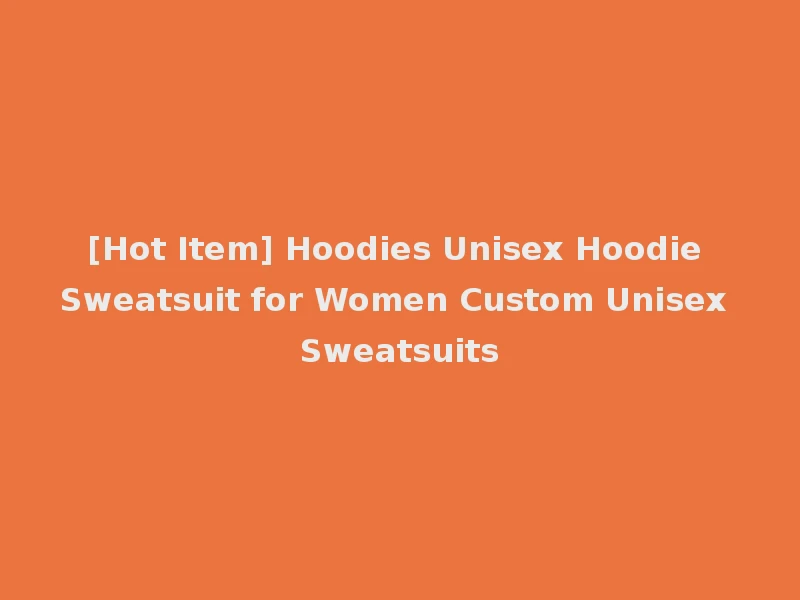 [Hot Item] Hoodies Unisex Hoodie Sweatsuit for Women Custom Unisex Sweatsuits