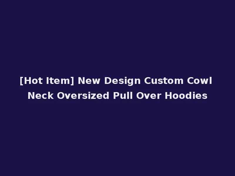 [Hot Item] New Design Custom Cowl Neck Oversized Pull Over Hoodies