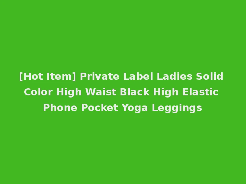 [Hot Item] Private Label Ladies Solid Color High Waist Black High Elastic Phone Pocket Yoga Leggings