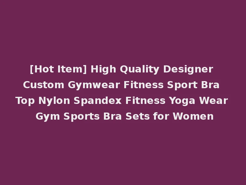 [Hot Item] High Quality Designer Custom Gymwear Fitness Sport Bra Top Nylon Spandex Fitness Yoga Wear Gym Sports Bra Sets for Women