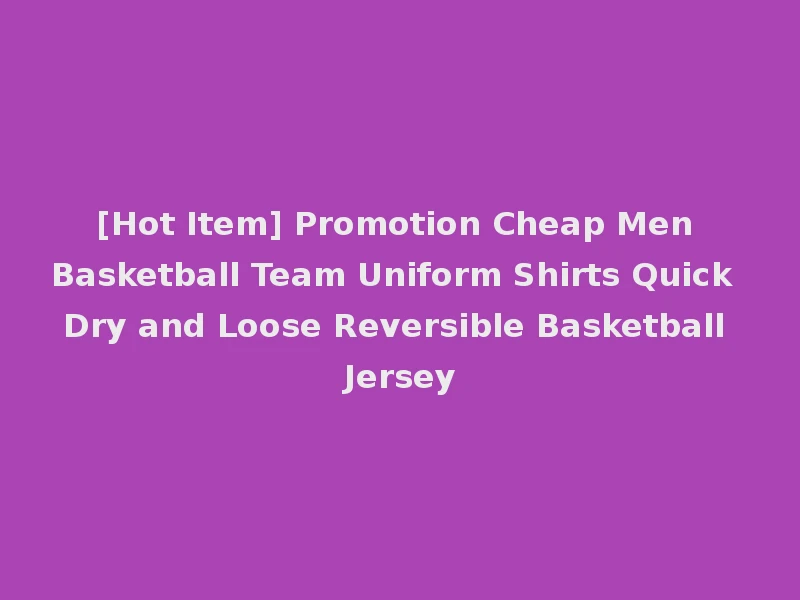 [Hot Item] Promotion Cheap Men Basketball Team Uniform Shirts Quick Dry and Loose Reversible Basketball Jersey