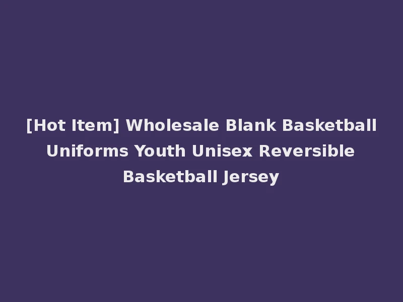 [Hot Item] Wholesale Blank Basketball Uniforms Youth Unisex Reversible Basketball Jersey