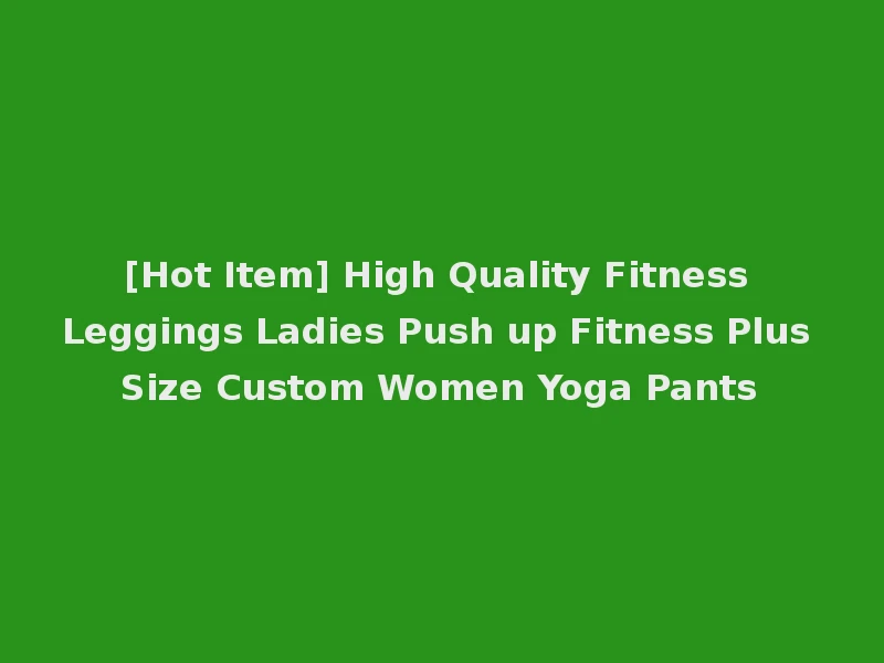 [Hot Item] High Quality Fitness Leggings Ladies Push up Fitness Plus Size Custom Women Yoga Pants