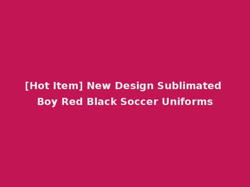 [Hot Item] New Design Sublimated Boy Red Black Soccer Uniforms