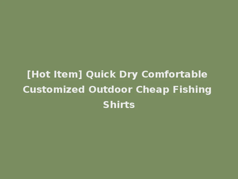 [Hot Item] Quick Dry Comfortable Customized Outdoor Cheap Fishing Shirts
