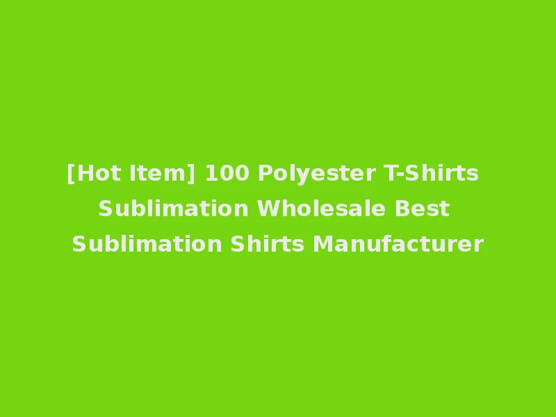 [Hot Item] 100 Polyester T-Shirts Sublimation Wholesale Best Sublimation Shirts Manufacturer