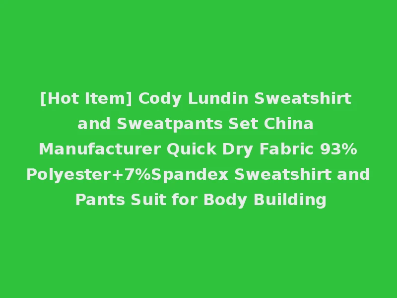 [Hot Item] Cody Lundin Sweatshirt and Sweatpants Set China Manufacturer Quick Dry Fabric 93%Polyester+7%Spandex Sweatshirt and Pants Suit for Body Building