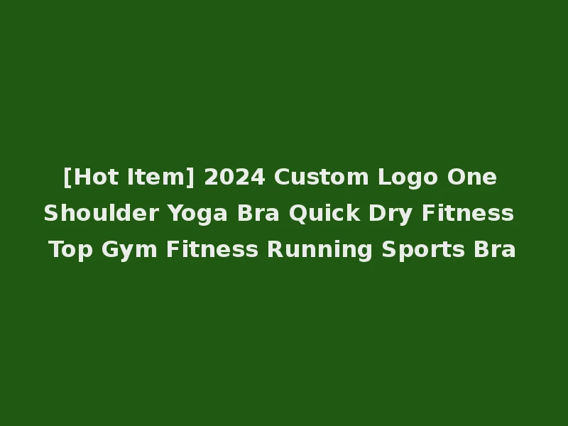 [Hot Item] 2024 Custom Logo One Shoulder Yoga Bra Quick Dry Fitness Top Gym Fitness Running Sports Bra