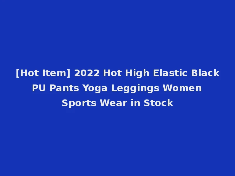 [Hot Item] 2022 Hot High Elastic Black PU Pants Yoga Leggings Women Sports Wear in Stock