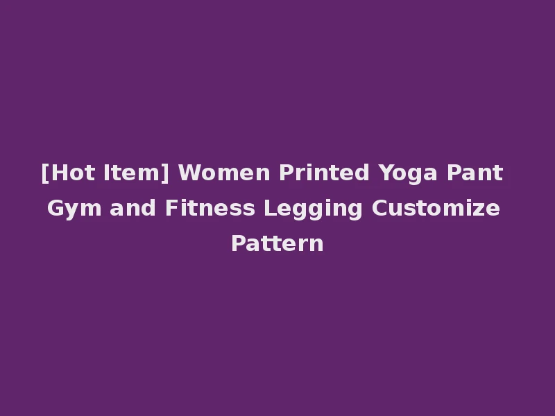 [Hot Item] Women Printed Yoga Pant Gym and Fitness Legging Customize Pattern