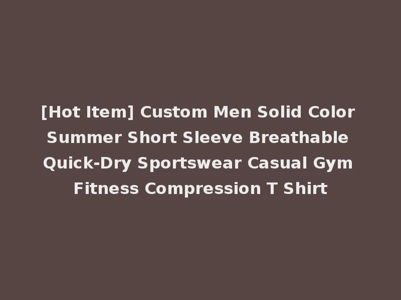 [Hot Item] Custom Men Solid Color Summer Short Sleeve Breathable Quick-Dry Sportswear Casual Gym Fitness Compression T Shirt