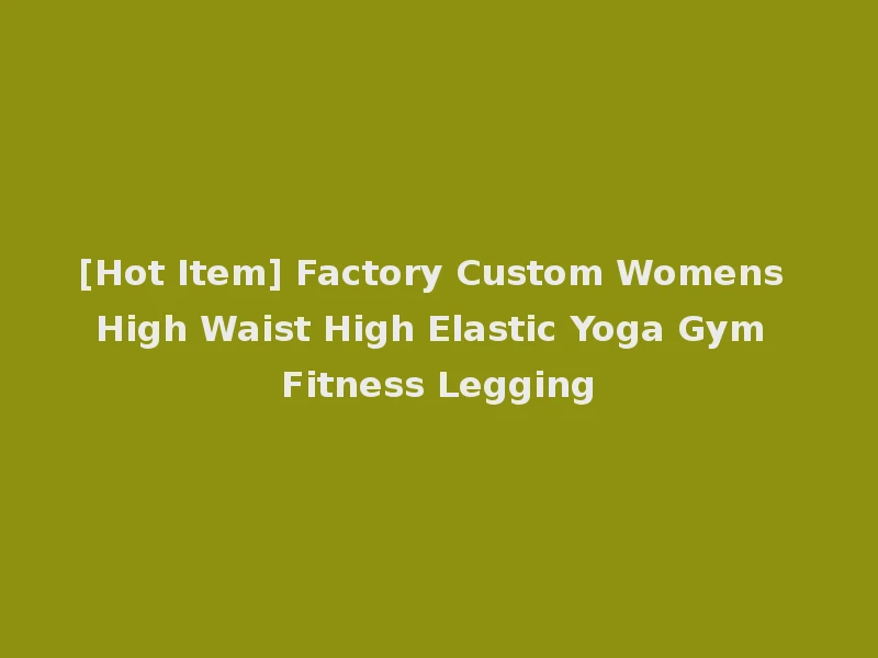 [Hot Item] Factory Custom Womens High Waist High Elastic Yoga Gym Fitness Legging
