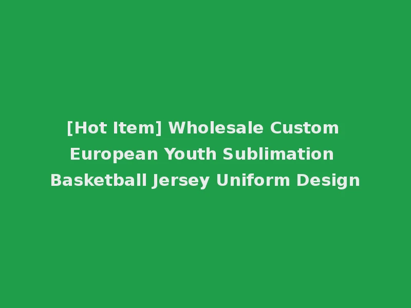 [Hot Item] Wholesale Custom European Youth Sublimation Basketball Jersey Uniform Design