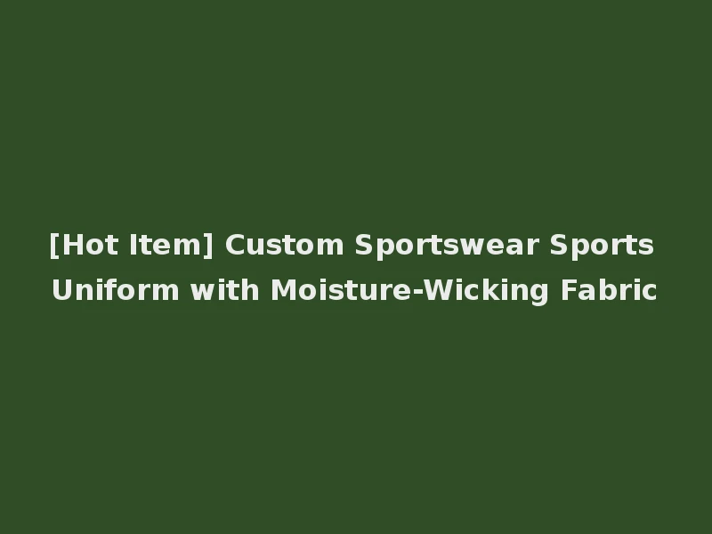 [Hot Item] Custom Sportswear Sports Uniform with Moisture-Wicking Fabric
