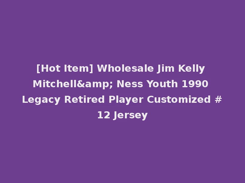 [Hot Item] Wholesale Jim Kelly Mitchell& Ness Youth 1990 Legacy Retired Player Customized #12 Jersey