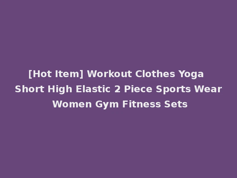 [Hot Item] Workout Clothes Yoga Short High Elastic 2 Piece Sports Wear Women Gym Fitness Sets