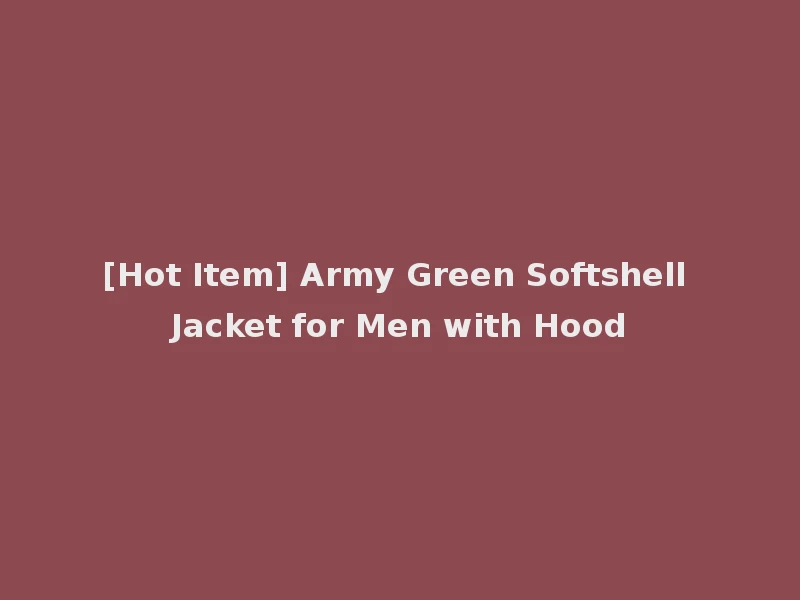 [Hot Item] Army Green Softshell Jacket for Men with Hood