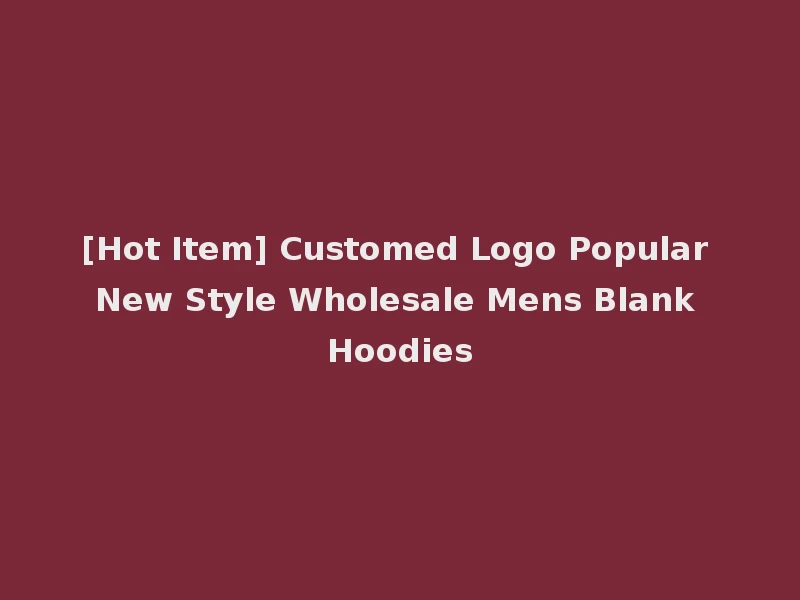 [Hot Item] Customed Logo Popular New Style Wholesale Mens Blank Hoodies