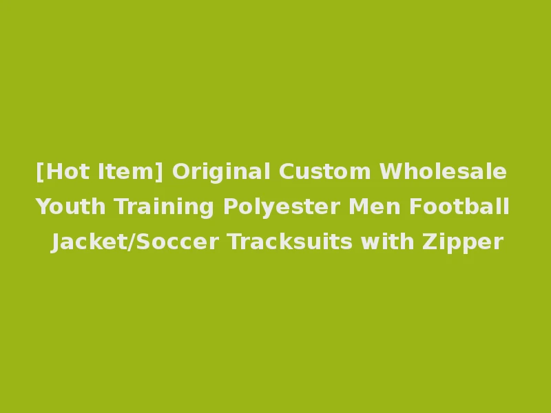 [Hot Item] Original Custom Wholesale Youth Training Polyester Men Football Jacket/Soccer Tracksuits with Zipper