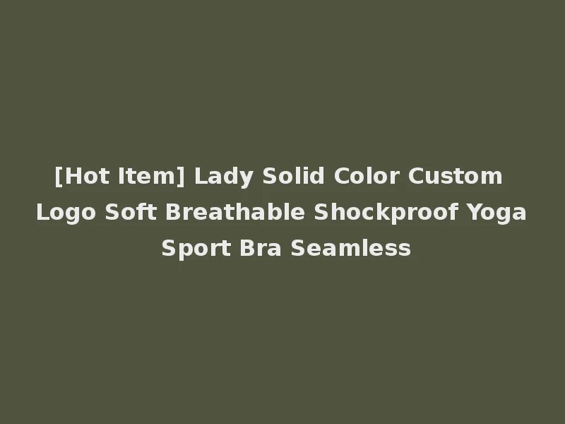 [Hot Item] Lady Solid Color Custom Logo Soft Breathable Shockproof Yoga Sport Bra Seamless