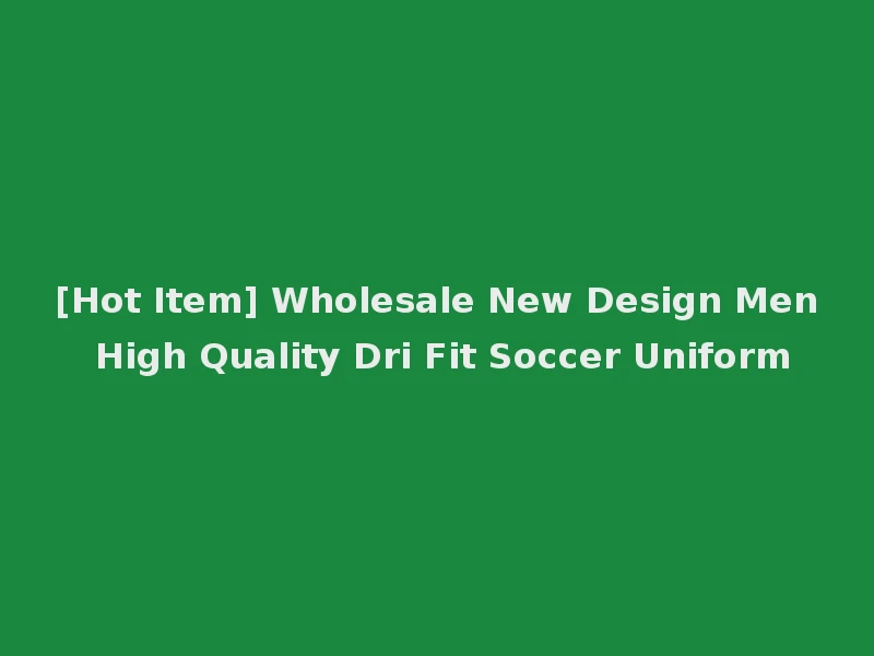 [Hot Item] Wholesale New Design Men High Quality Dri Fit Soccer Uniform