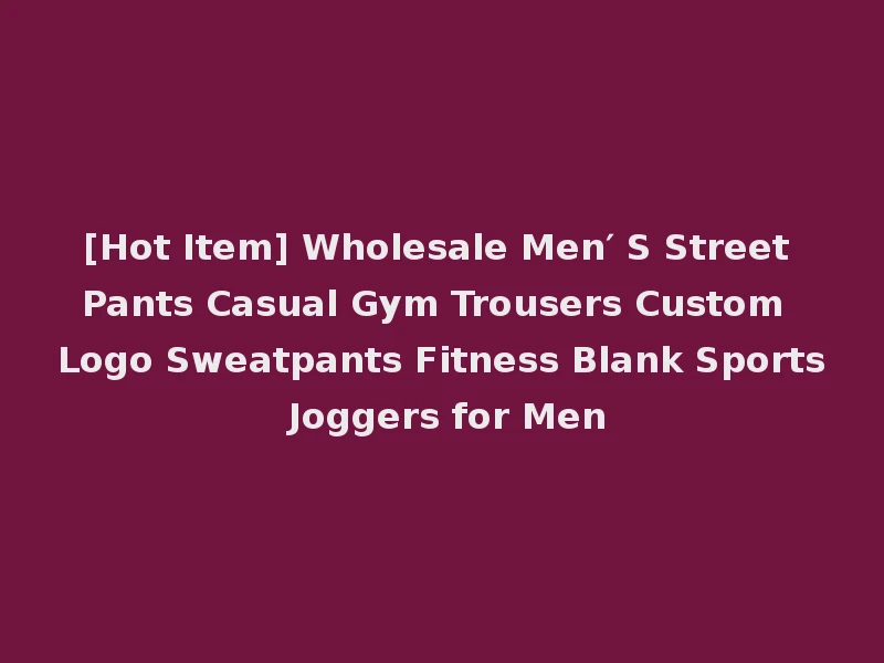 [Hot Item] Wholesale Men′ S Street Pants Casual Gym Trousers Custom Logo Sweatpants Fitness Blank Sports Joggers for Men