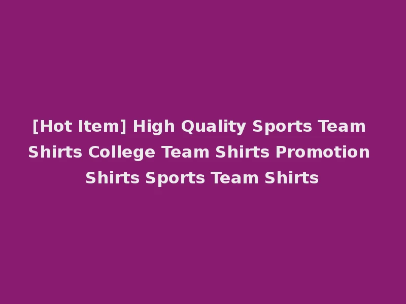[Hot Item] High Quality Sports Team Shirts College Team Shirts Promotion Shirts Sports Team Shirts