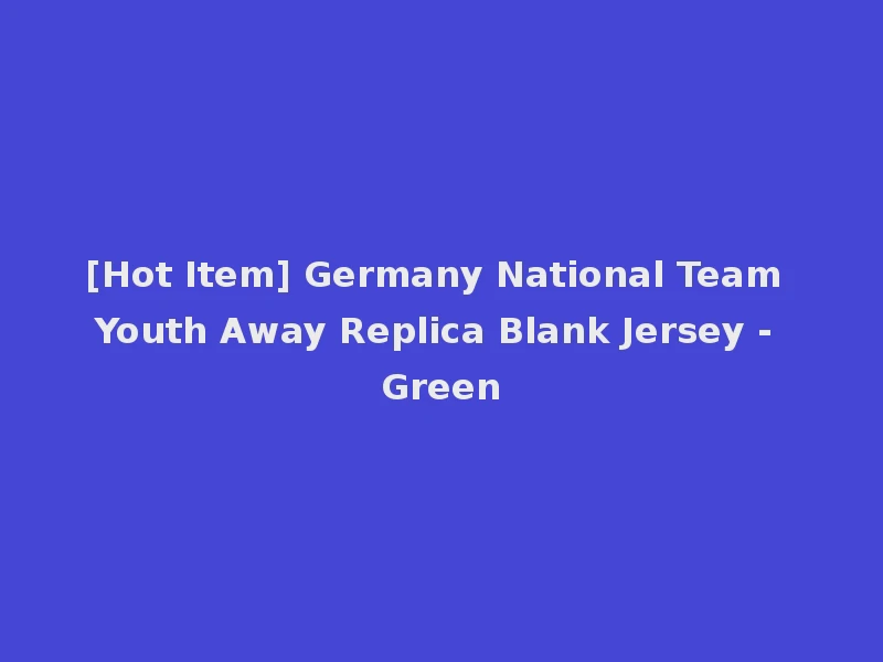 [Hot Item] Germany National Team Youth Away Replica Blank Jersey - Green