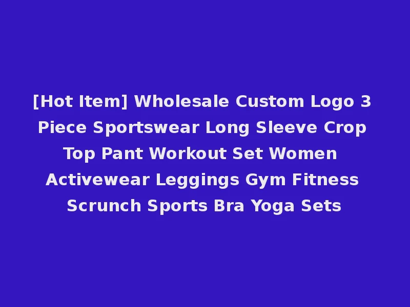 [Hot Item] Wholesale Custom Logo 3 Piece Sportswear Long Sleeve Crop Top Pant Workout Set Women Activewear Leggings Gym Fitness Scrunch Sports Bra Yoga Sets