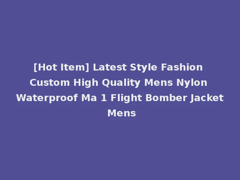 [Hot Item] Latest Style Fashion Custom High Quality Mens Nylon Waterproof Ma 1 Flight Bomber Jacket Mens